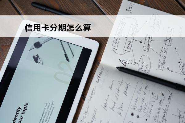 信用卡分期怎么算
(