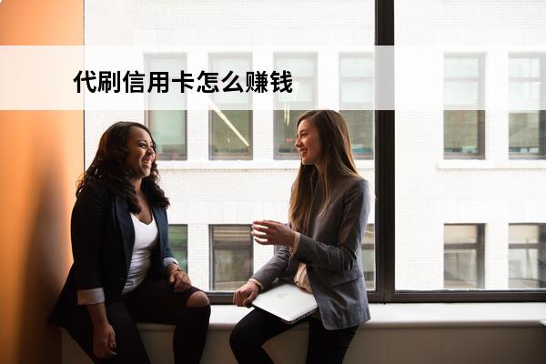 代刷信用卡怎么赚钱

