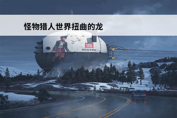 怪物猎人世界扭曲的龙