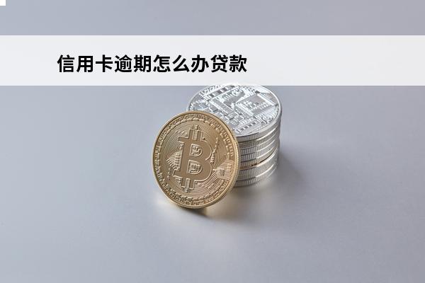 信用卡逾期怎么办贷款