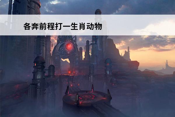 各奔前程打一生肖动物