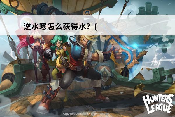 逆水寒怎么获得水？(逆水寒化骨水)