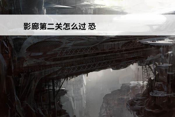 影廊第二关怎么过 恐