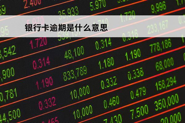 银行卡逾期是什么意思
(银行卡逾期怎么回事)