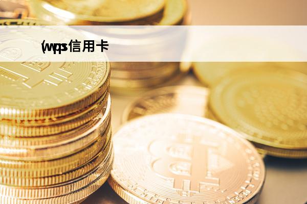 wps信用卡
(wps信用卡积分兑换)