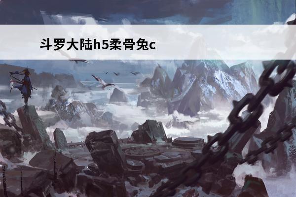 斗罗大陆h5柔骨兔c
