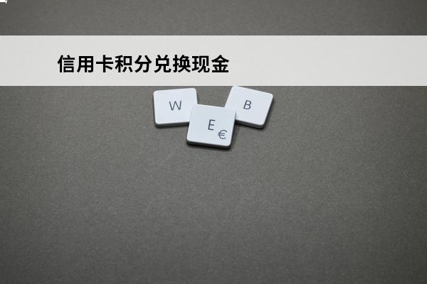 信用卡积分兑换现金
(信用卡积分兑换现金怎么换)