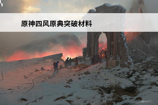 原神四风原典突破材料一览(四风原典突破材料)