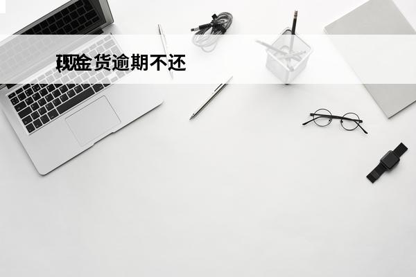 现金货逾期不还
(现