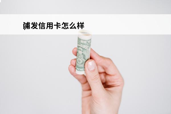 浦发信用卡怎么样
(