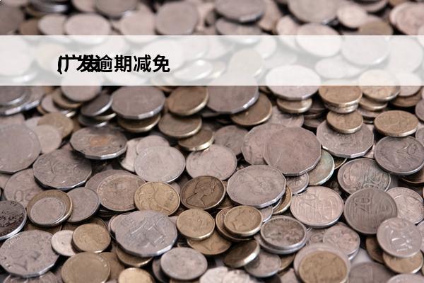 广发逾期减免
(广发逾期减免利息)