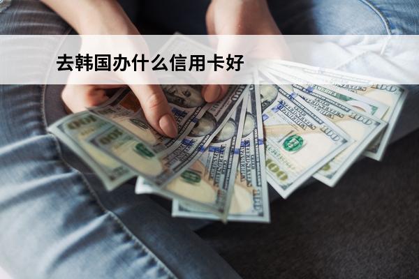 去韩国办什么信用卡好