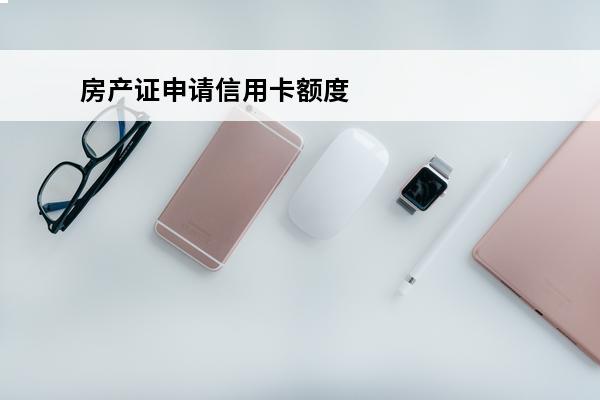 房产证申请信用卡额度
 房产证申请信用卡额度怎么查