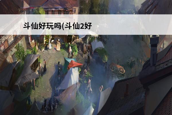 斗仙好玩吗(斗仙2好