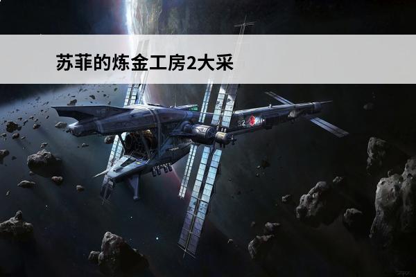 苏菲的炼金工房2大采集素材分布及类别汇总_苏菲的炼金工房全素材位置(苏菲的炼金工房全素材位置)