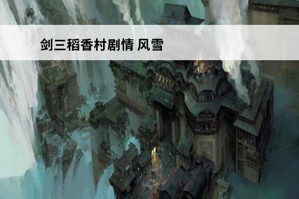 剑三稻香村剧情 风雪稻香村攻略-剑三风雪稻香村攻略