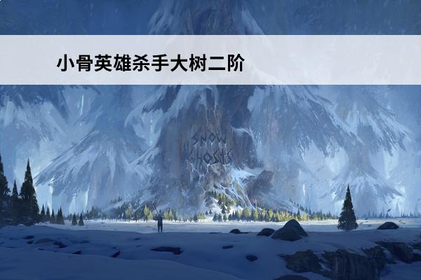 小骨英雄杀手大树二阶段 小骨英雄杀手小骨图鉴一览小骨英雄杀手头骨介绍