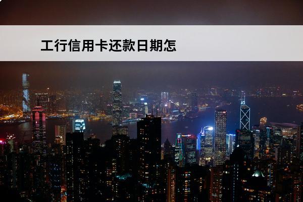 工行信用卡还款日期怎么算
(怎么看工商信用卡还款日期)