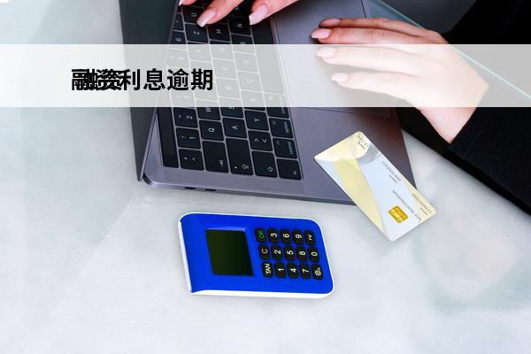 融资利息逾期
 融资利息逾期会怎样