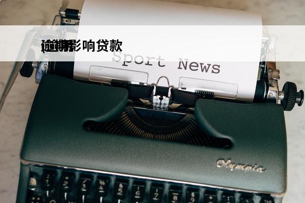 逾期影响贷款
(逾期影响贷款多长时间)