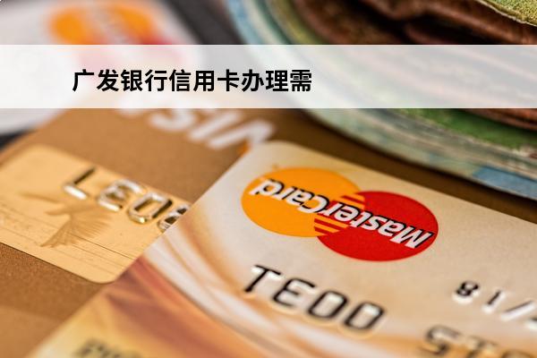 广发银行信用卡办理需要什么
(广发银行怎么办理信用卡)