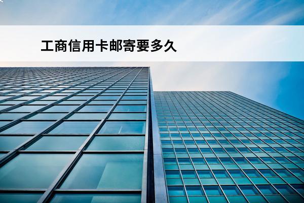 工商信用卡邮寄要多久