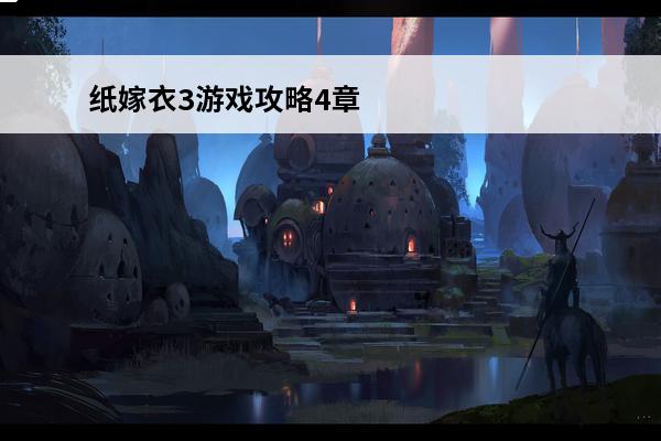 纸嫁衣3游戏攻略4章(纸嫁衣4章攻略)