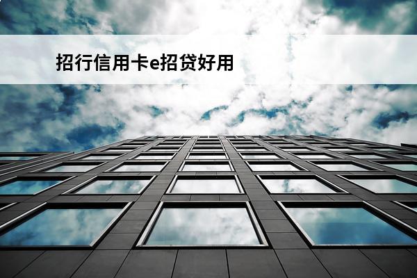 招行信用卡e招贷好用吗
(招行信用卡e招贷好用吗安全吗)