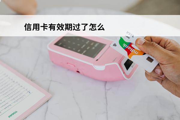 信用卡有效期过了怎么办
(过期的信用卡要交年费吗)