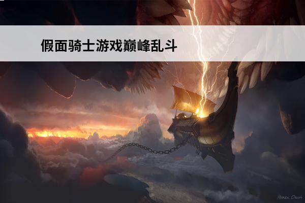 假面骑士游戏巅峰乱斗(假面骑士巅峰乱斗玩法讲解)