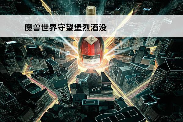 魔兽世界守望堡烈酒没