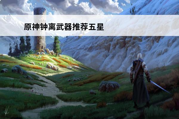 原神钟离武器推荐五星
