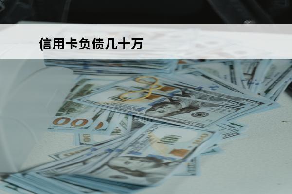 信用卡负债几十万
(