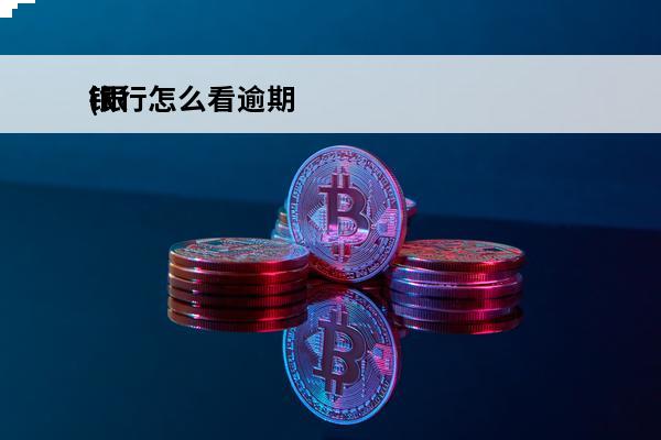 银行怎么看逾期
(银行征信怎么看逾期)