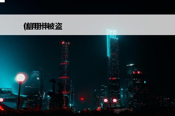 信用卡被盗
(信用卡被盗刷怎么办有办法追回吗)