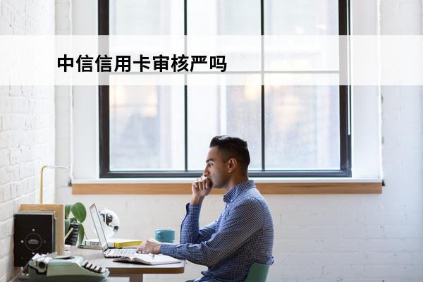 中信信用卡审核严吗

