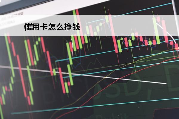 信用卡怎么挣钱
(信