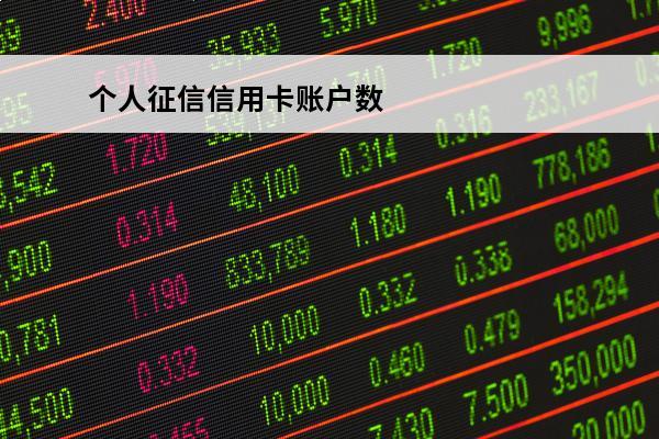 个人征信信用卡账户数
(个人征信信用卡账户数是什么意思)
