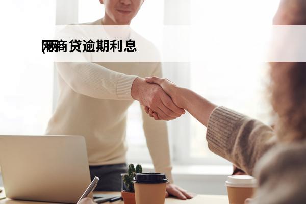 网商贷逾期利息
(网商贷能不能延期还贷)