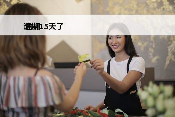 逾期15天了
 逾期15天会怎么样