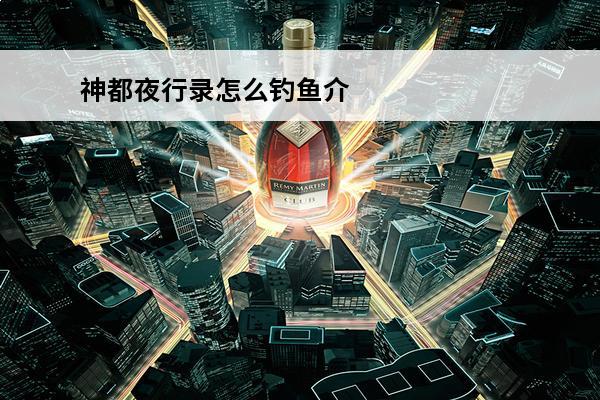神都夜行录怎么钓鱼介