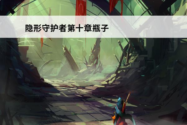 隐形守护者第十章瓶子
