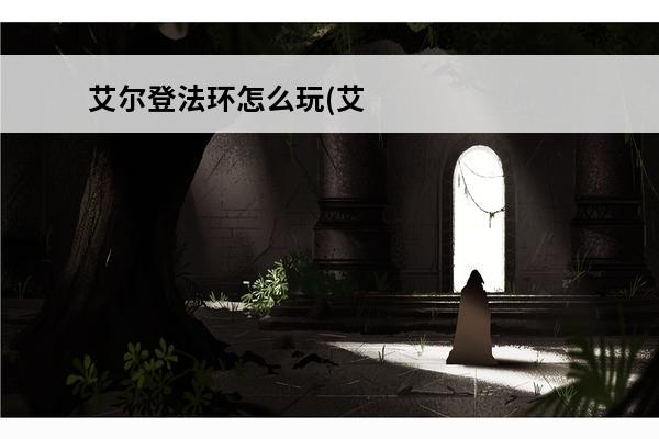 艾尔登法环怎么玩(艾