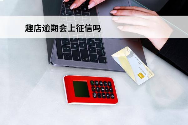 趣店逾期会上征信吗
