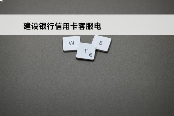 建设银行信用卡客服电话人工服务
(建设银行信用卡客服电话人工服务时间)