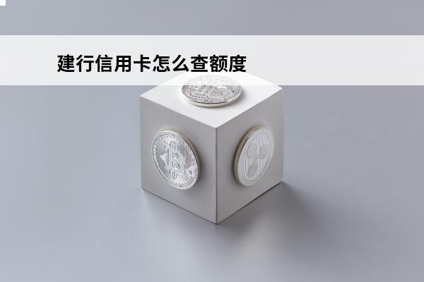 建行信用卡怎么查额度
(建行信用卡怎么查额度多少)