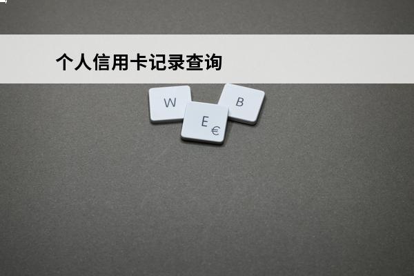 个人信用卡记录查询
(个人信用卡记录查询在哪里查)