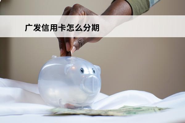 广发信用卡怎么分期
