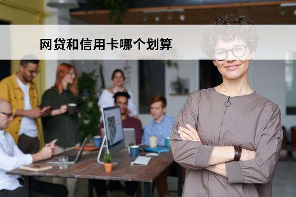 网贷和信用卡哪个划算
(网贷和信用卡哪个划算些)
