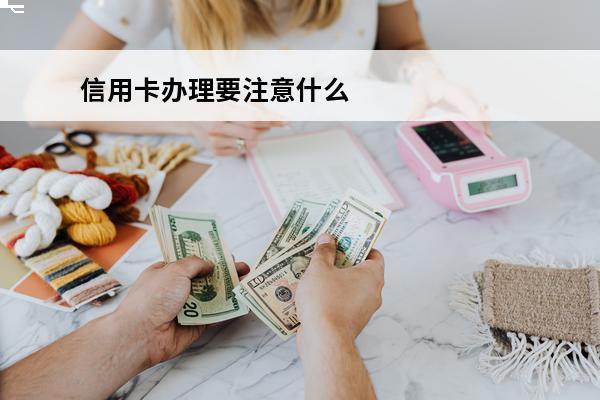 信用卡办理要注意什么